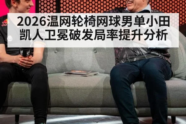 2026温网轮椅网球男单小田凯人卫冕破发局率提升分析