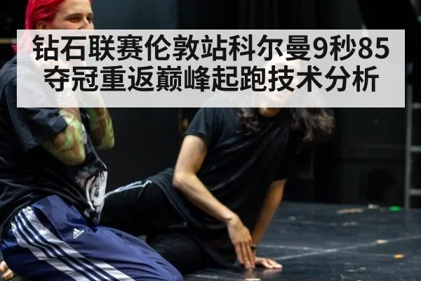 钻石联赛伦敦站科尔曼9秒85夺冠重返巅峰起跑技术分析