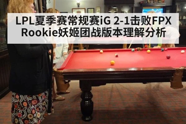 LPL夏季赛常规赛iG 2-1击败FPX Rookie妖姬团战版本理解分析