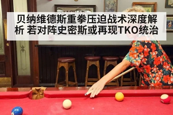 贝纳维德斯重拳压迫战术深度解析 若对阵史密斯或再现TKO统治