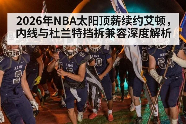 2026年NBA太阳顶薪续约艾顿,内线与杜兰特挡拆兼容深度解析