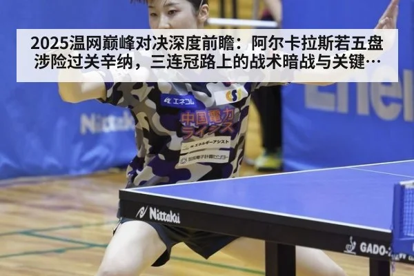 2025温网巅峰对决深度前瞻:阿尔卡拉斯若五盘涉险过关辛纳,三连冠路上的战术暗战与关键分拆解