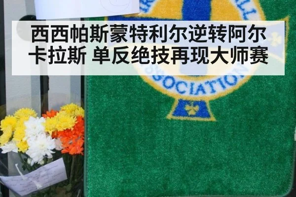 西西帕斯蒙特利尔逆转阿尔卡拉斯 单反绝技再现大师赛