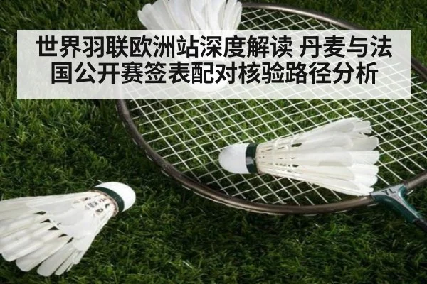 世界羽联欧洲站深度解读 丹麦与法国公开赛签表配对核验路径分析
