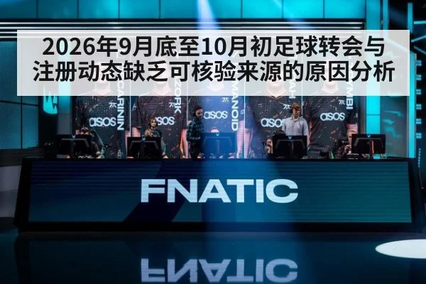 2026年9月底至10月初足球转会与注册动态缺乏可核验来源的原因分析