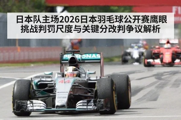 日本队主场2026日本羽毛球公开赛鹰眼挑战判罚尺度与关键分改判争议解析